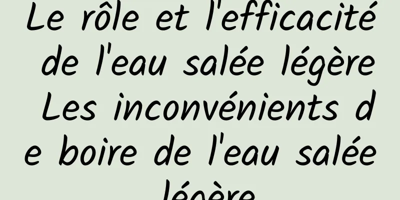 Le rôle et l'efficacité de l'eau salée légère Les inconvénients de boire de l'eau salée légère