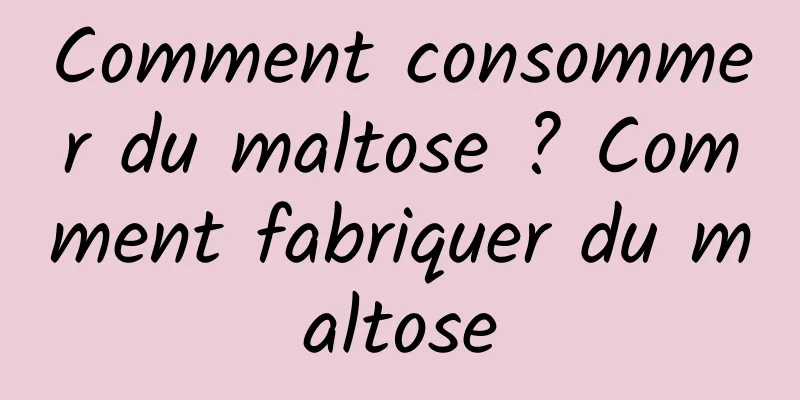 Comment consommer du maltose ? Comment fabriquer du maltose