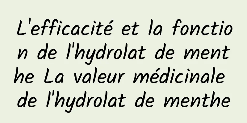 L'efficacité et la fonction de l'hydrolat de menthe La valeur médicinale de l'hydrolat de menthe