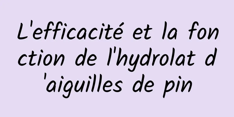 L'efficacité et la fonction de l'hydrolat d'aiguilles de pin