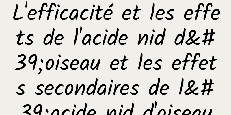 L'efficacité et les effets de l'acide nid d'oiseau et les effets secondaires de l'acide nid d'oiseau