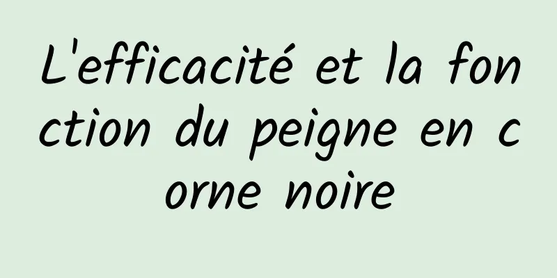 L'efficacité et la fonction du peigne en corne noire