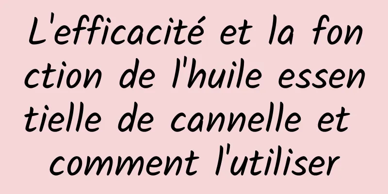 L'efficacité et la fonction de l'huile essentielle de cannelle et comment l'utiliser