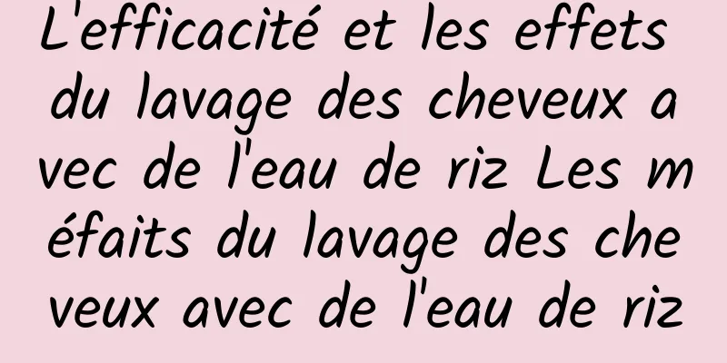 L'efficacité et les effets du lavage des cheveux avec de l'eau de riz Les méfaits du lavage des cheveux avec de l'eau de riz