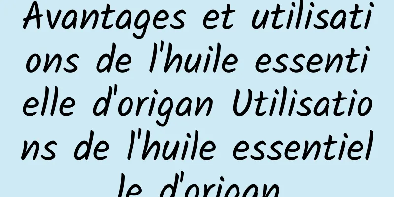 Avantages et utilisations de l'huile essentielle d'origan Utilisations de l'huile essentielle d'origan