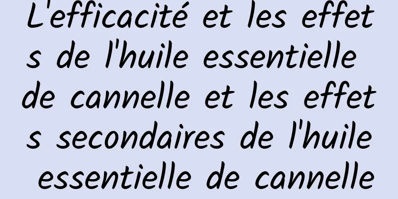 L'efficacité et les effets de l'huile essentielle de cannelle et les effets secondaires de l'huile essentielle de cannelle