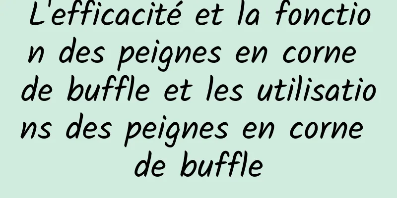 L'efficacité et la fonction des peignes en corne de buffle et les utilisations des peignes en corne de buffle