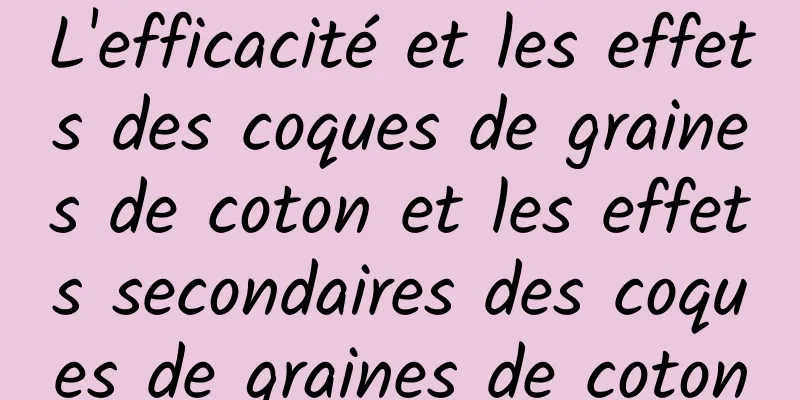 L'efficacité et les effets des coques de graines de coton et les effets secondaires des coques de graines de coton