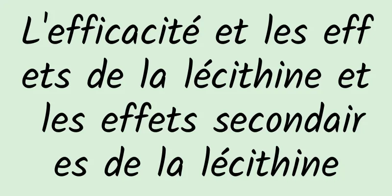 L'efficacité et les effets de la lécithine et les effets secondaires de la lécithine