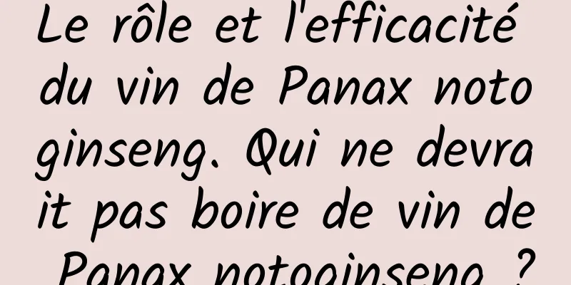 Le rôle et l'efficacité du vin de Panax notoginseng. Qui ne devrait pas boire de vin de Panax notoginseng ?