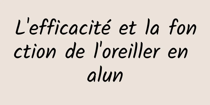 L'efficacité et la fonction de l'oreiller en alun