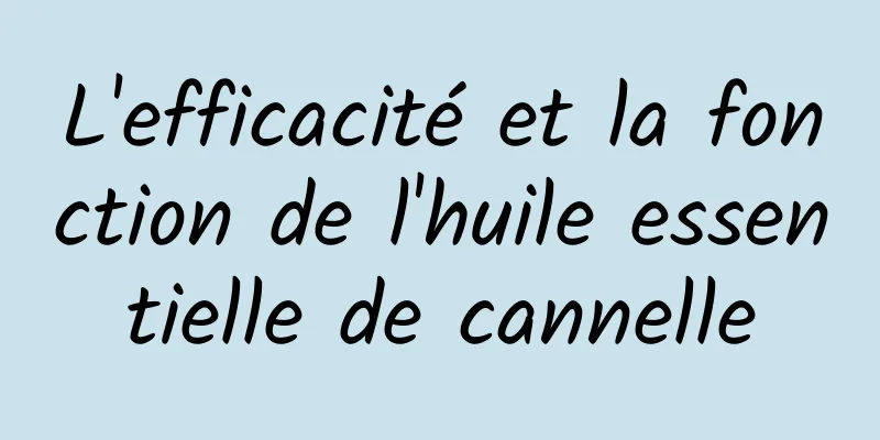 L'efficacité et la fonction de l'huile essentielle de cannelle