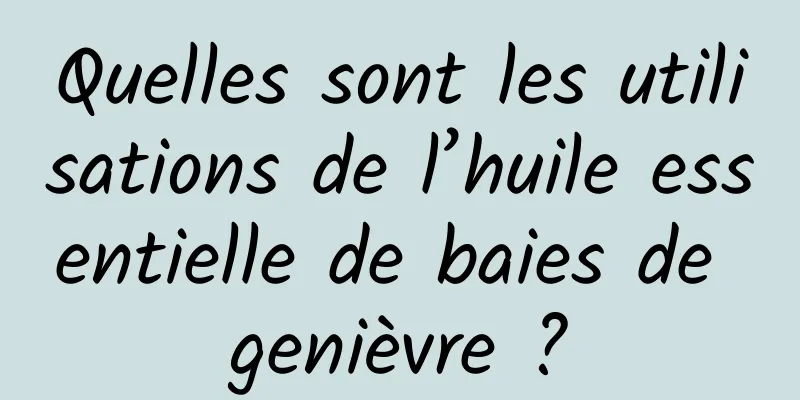 Quelles sont les utilisations de l’huile essentielle de baies de genièvre ?