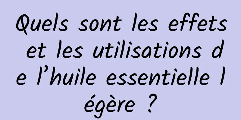 Quels sont les effets et les utilisations de l’huile essentielle légère ?