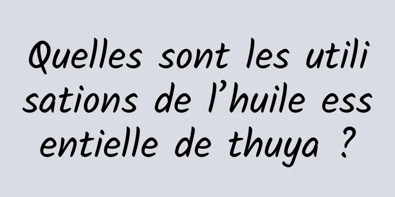 Quelles sont les utilisations de l’huile essentielle de thuya ?