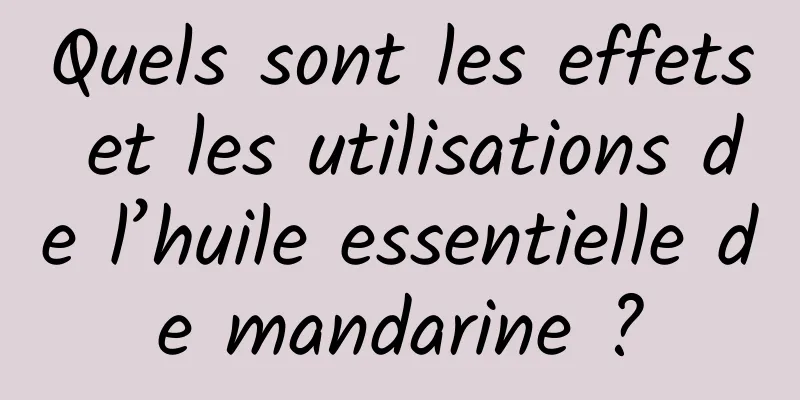 Quels sont les effets et les utilisations de l’huile essentielle de mandarine ?