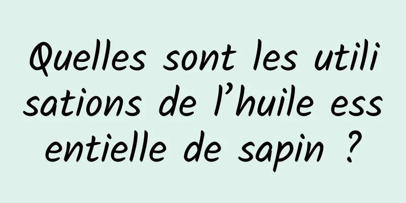 Quelles sont les utilisations de l’huile essentielle de sapin ?