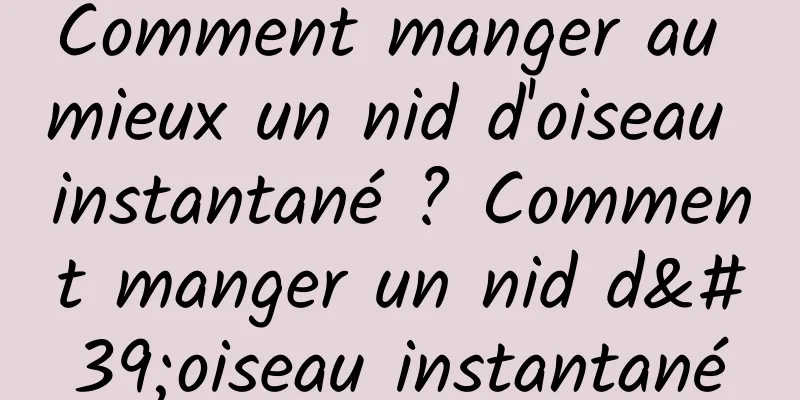 Comment manger au mieux un nid d'oiseau instantané ? Comment manger un nid d'oiseau instantané