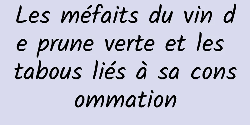 Les méfaits du vin de prune verte et les tabous liés à sa consommation