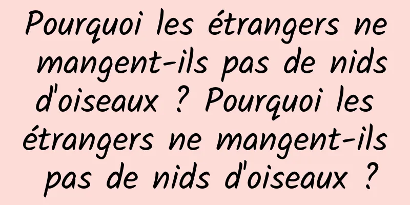 Pourquoi les étrangers ne mangent-ils pas de nids d'oiseaux ? Pourquoi les étrangers ne mangent-ils pas de nids d'oiseaux ?