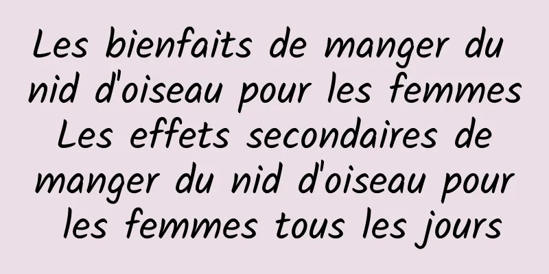 Les bienfaits de manger du nid d'oiseau pour les femmes Les effets secondaires de manger du nid d'oiseau pour les femmes tous les jours