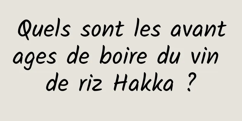 Quels sont les avantages de boire du vin de riz Hakka ?