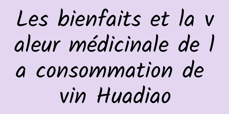 Les bienfaits et la valeur médicinale de la consommation de vin Huadiao