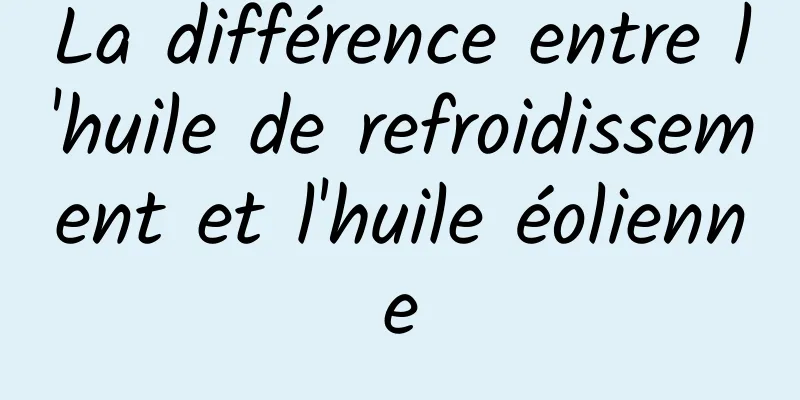 La différence entre l'huile de refroidissement et l'huile éolienne