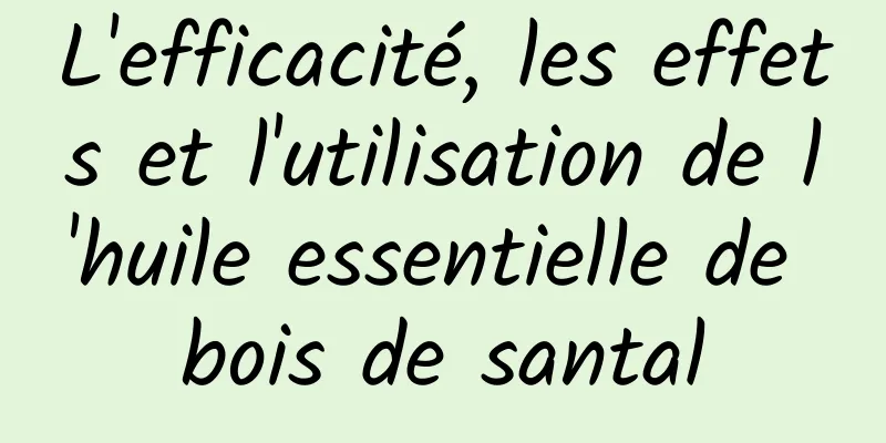 L'efficacité, les effets et l'utilisation de l'huile essentielle de bois de santal