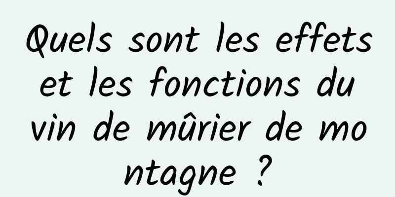 Quels sont les effets et les fonctions du vin de mûrier de montagne ?