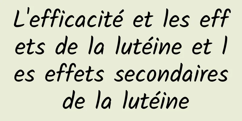 L'efficacité et les effets de la lutéine et les effets secondaires de la lutéine