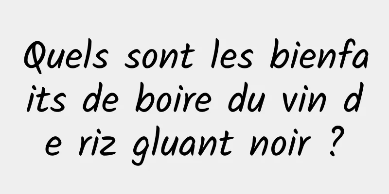 Quels sont les bienfaits de boire du vin de riz gluant noir ?