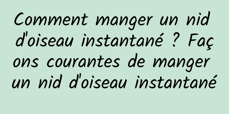 Comment manger un nid d'oiseau instantané ? Façons courantes de manger un nid d'oiseau instantané