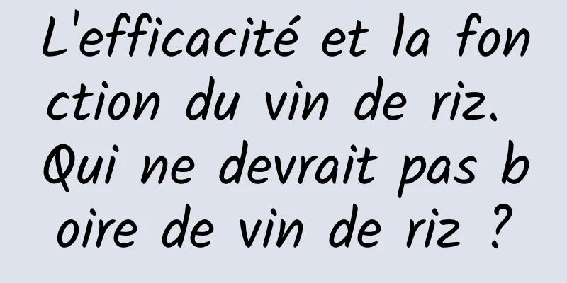 L'efficacité et la fonction du vin de riz. Qui ne devrait pas boire de vin de riz ?