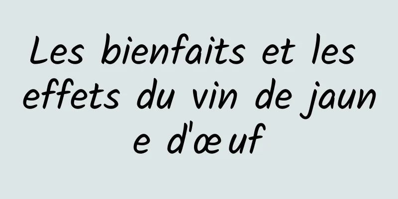 Les bienfaits et les effets du vin de jaune d'œuf