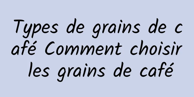 Types de grains de café Comment choisir les grains de café