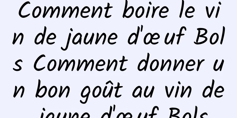 Comment boire le vin de jaune d'œuf Bols Comment donner un bon goût au vin de jaune d'œuf Bols