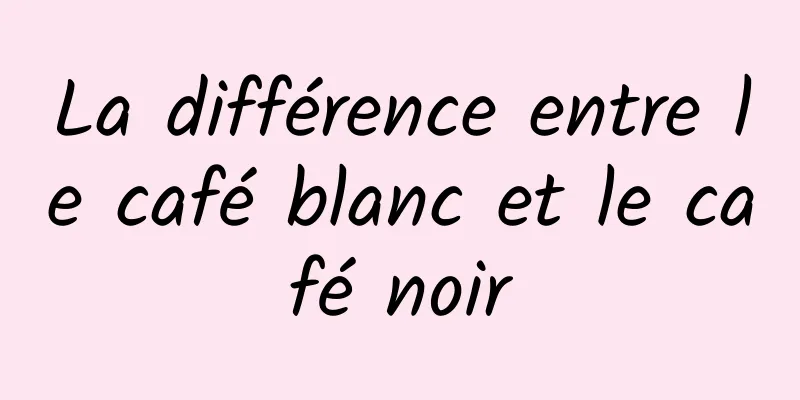 La différence entre le café blanc et le café noir