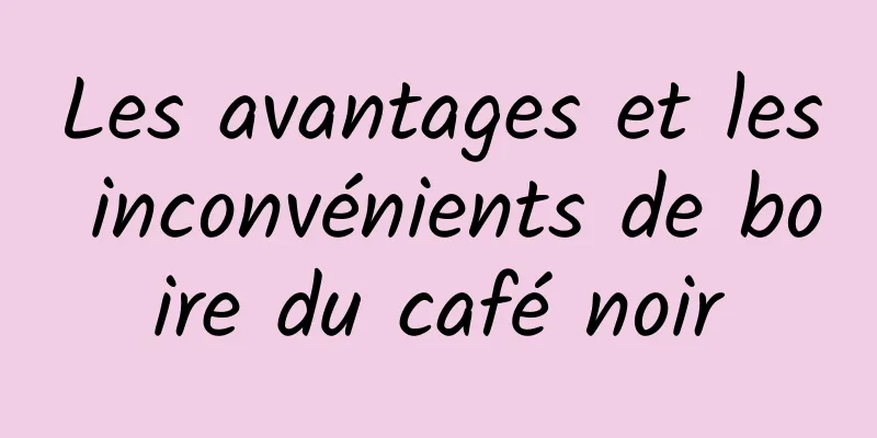 Les avantages et les inconvénients de boire du café noir