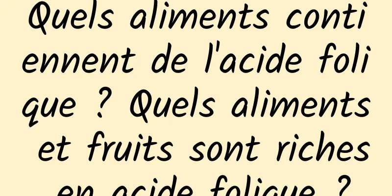 Quels aliments contiennent de l'acide folique ? Quels aliments et fruits sont riches en acide folique ?