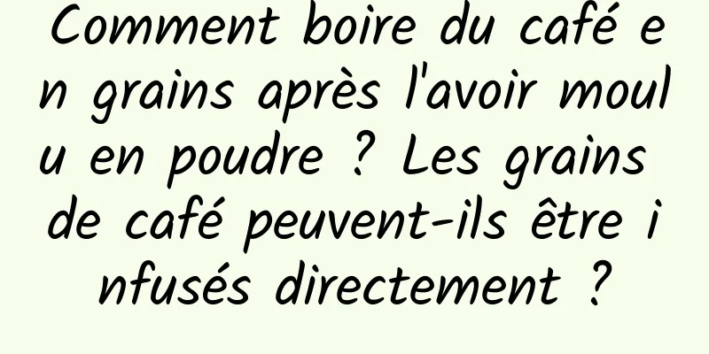 Comment boire du café en grains après l'avoir moulu en poudre ? Les grains de café peuvent-ils être infusés directement ?