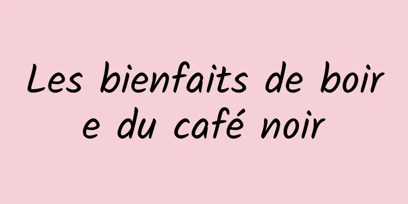 Les bienfaits de boire du café noir