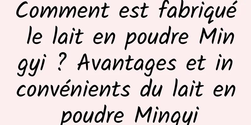 Comment est fabriqué le lait en poudre Mingyi ? Avantages et inconvénients du lait en poudre Mingyi