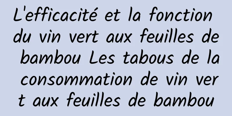 L'efficacité et la fonction du vin vert aux feuilles de bambou Les tabous de la consommation de vin vert aux feuilles de bambou