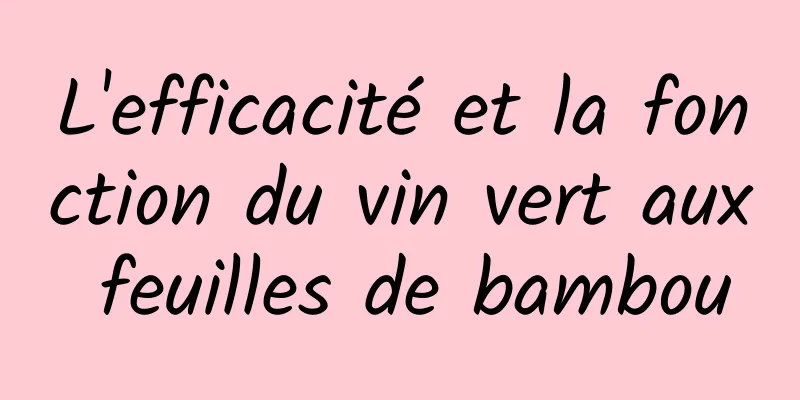 L'efficacité et la fonction du vin vert aux feuilles de bambou