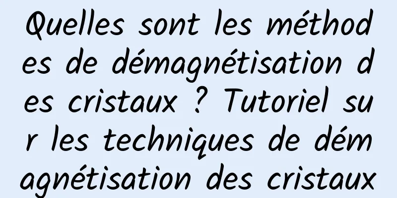 Quelles sont les méthodes de démagnétisation des cristaux ? Tutoriel sur les techniques de démagnétisation des cristaux