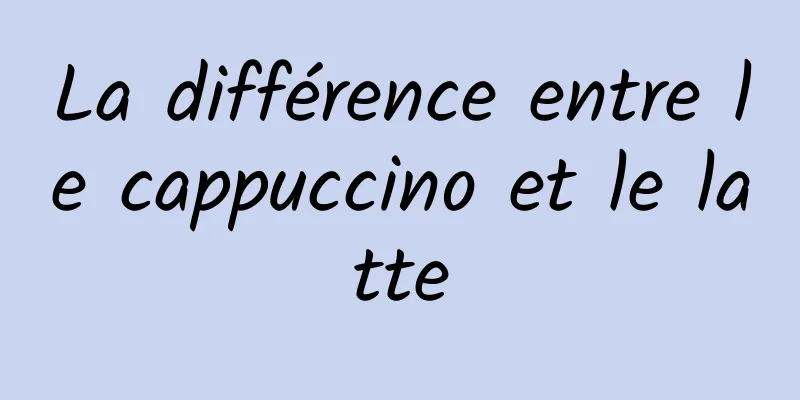 La différence entre le cappuccino et le latte