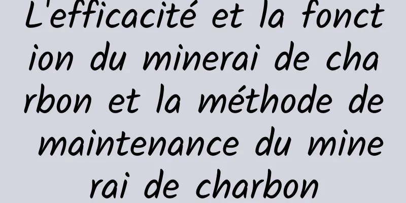 L'efficacité et la fonction du minerai de charbon et la méthode de maintenance du minerai de charbon