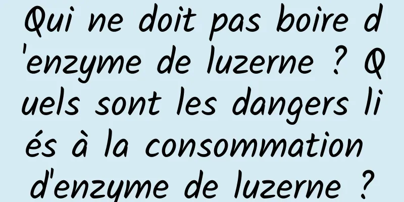 Qui ne doit pas boire d'enzyme de luzerne ? Quels sont les dangers liés à la consommation d'enzyme de luzerne ?