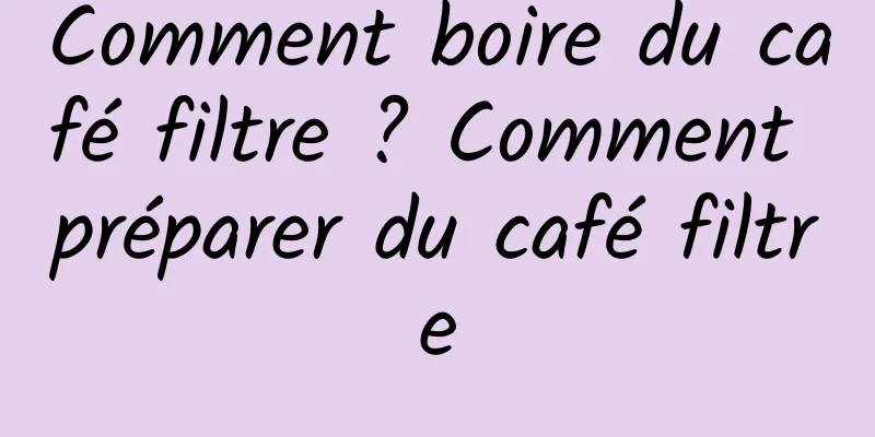 Comment boire du café filtre ? Comment préparer du café filtre